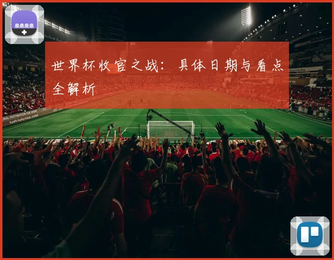 世界杯收官之战：具体日期与看点全解析