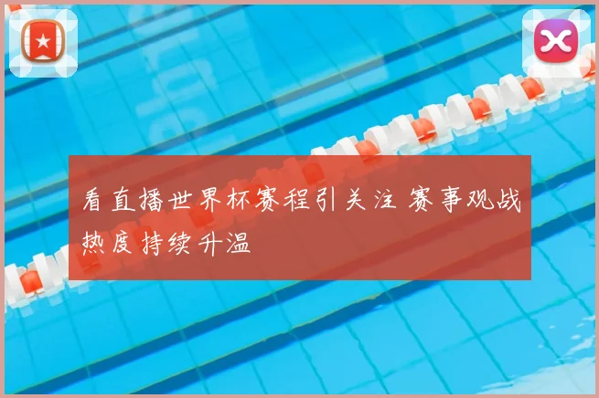 看直播世界杯赛程引关注 赛事观战热度持续升温