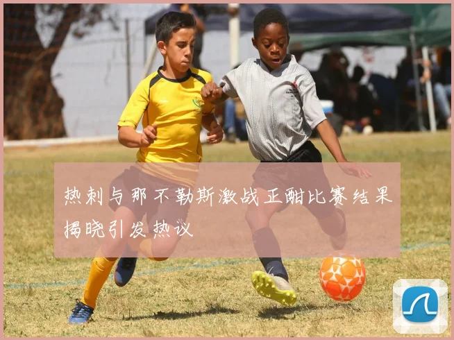 热刺与那不勒斯激战正酣比赛结果揭晓引发热议