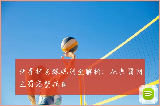 世界杯点球规则全解析：从判罚到主罚完整指南