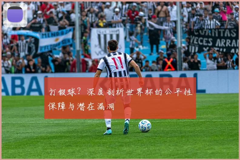 打假球?深度剖析世界杯的公平性保障与潜在漏洞