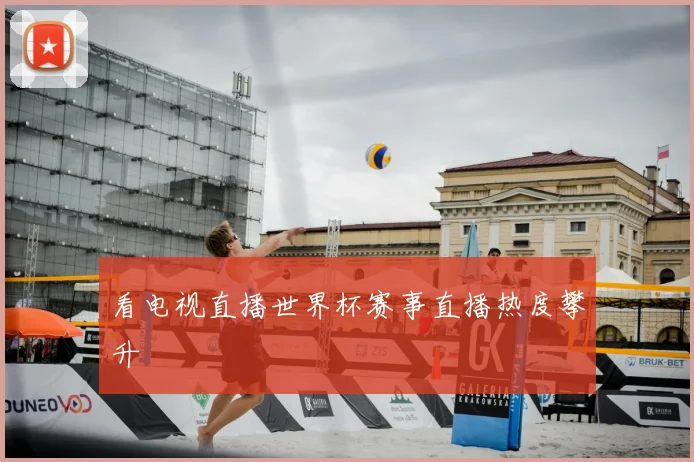 看电视直播世界杯赛事直播热度攀升