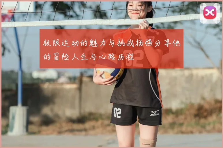 极限运动的魅力与挑战杨强分享他的冒险人生与心路历程