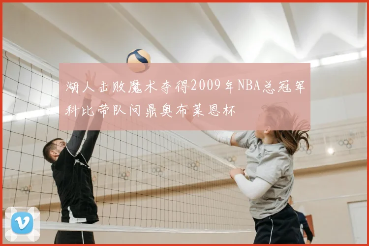 湖人击败魔术夺得2009年NBA总冠军科比带队问鼎奥布莱恩杯