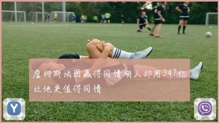 詹姆斯试图赢得同情湖人却用347亿让他更值得同情