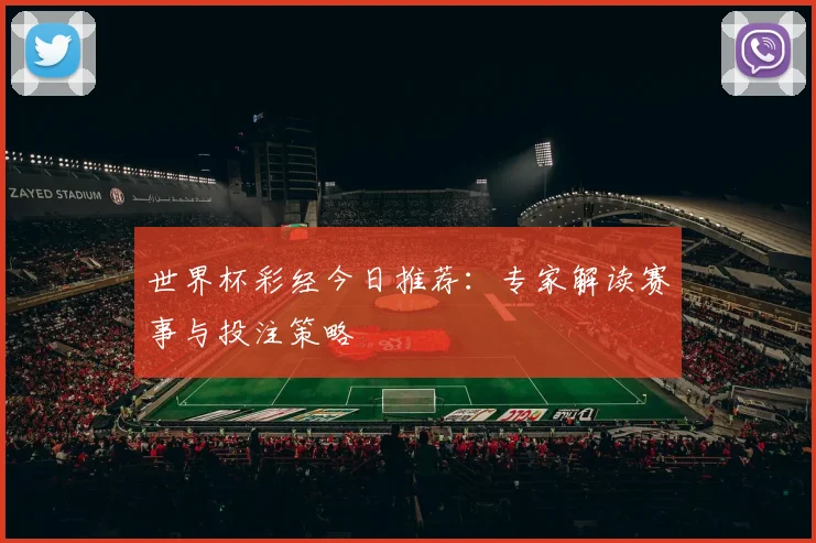 世界杯彩经今日推荐：专家解读赛事与投注策略