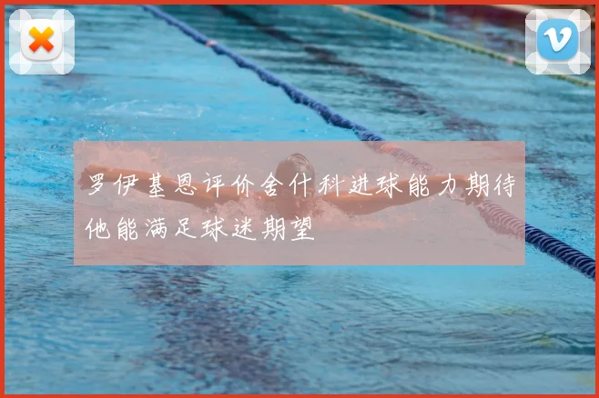 罗伊基恩评价舍什科进球能力期待他能满足球迷期望