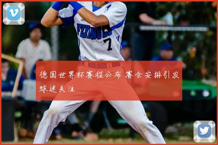 德国世界杯赛程公布 赛会安排引发球迷关注