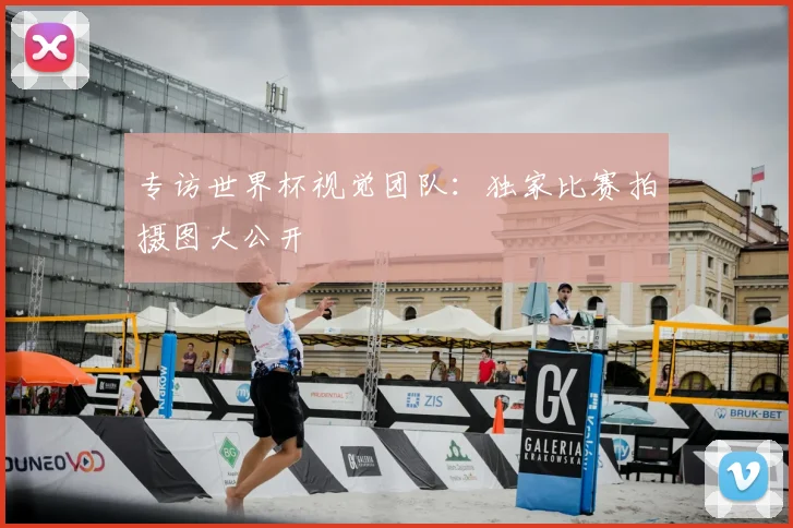 专访世界杯视觉团队：独家比赛拍摄图大公开