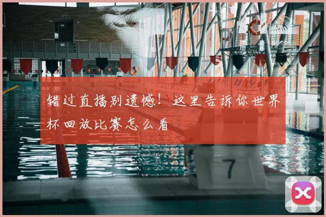 错过直播别遗憾！这里告诉你世界杯回放比赛怎么看
