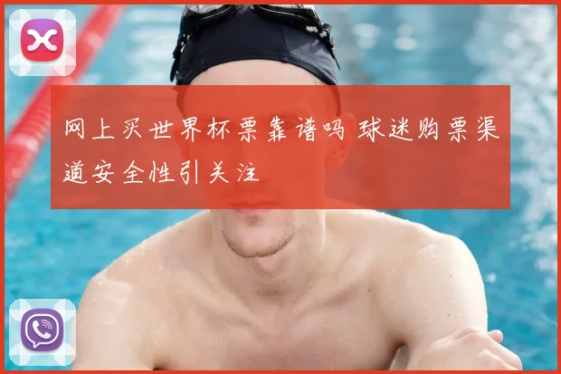 网上买世界杯票靠谱吗 球迷购票渠道安全性引关注