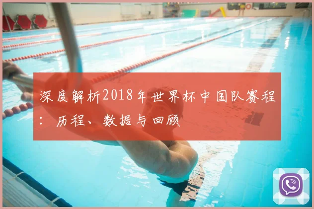 深度解析2018年世界杯中国队赛程：历程、数据与回顾