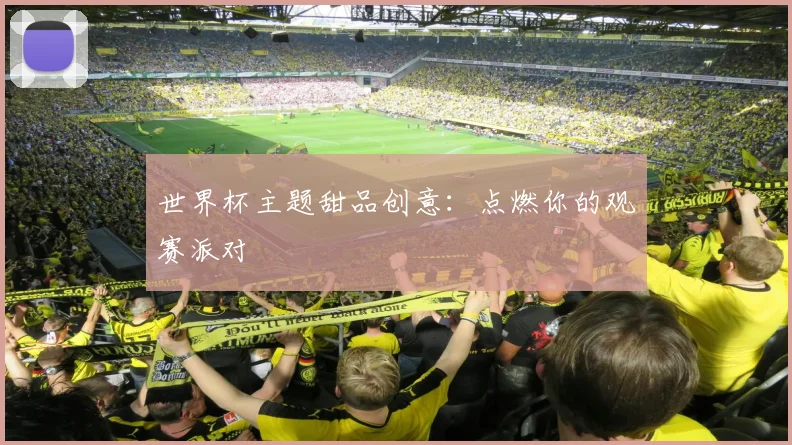 世界杯主题甜品创意:点燃你的观赛派对