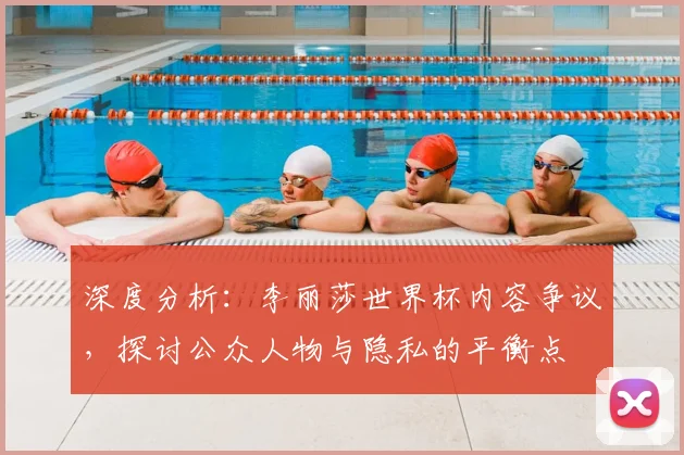 深度分析：李丽莎世界杯内容争议，探讨公众人物与隐私的平衡点