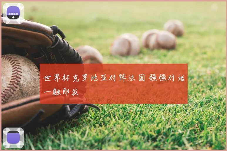 世界杯克罗地亚对阵法国 强强对话一触即发