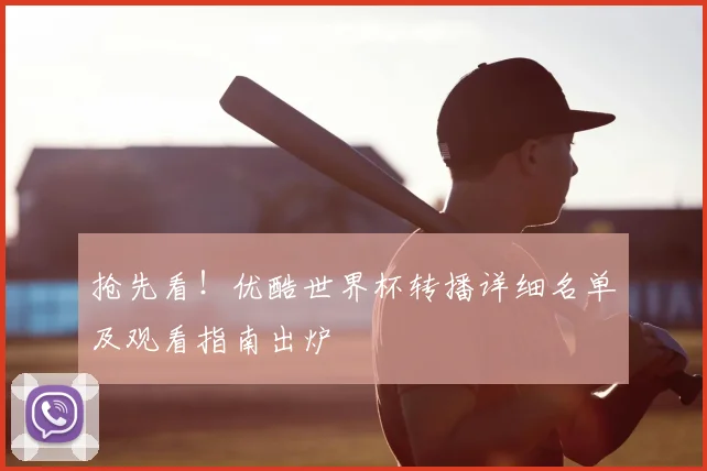 抢先看！优酷世界杯转播详细名单及观看指南出炉