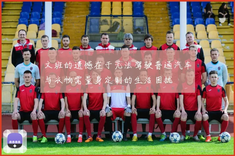文班的遗憾在于无法驾驶普通汽车与衣物需量身定制的生活困扰