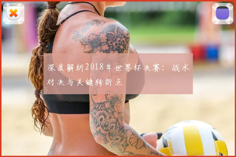 深度解析2018年世界杯决赛：战术对决与关键转折点