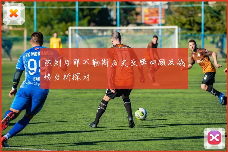 热刺与那不勒斯历史交锋回顾及战绩分析探讨